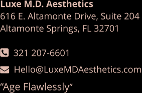 Luxe M.D. Aesthetics 616 E. Altamonte Drive, Suite 204  Altamonte Springs, FL 32701   321 207-6601   Hello@LuxeMDAesthetics.com “Age Flawlessly”